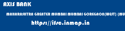 AXIS BANK  MAHARASHTRA GREATER MUMBAI MUMBAI GOREGAON(WEST) (MUMBAI)  ifsc code